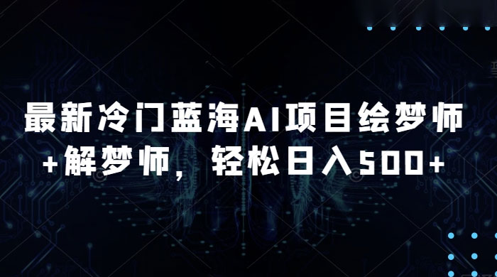 最新冷门蓝海 AI 项目绘梦师   解梦师，轻松日入 500  玩法拆解
