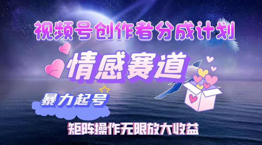 （12461期）视频号创作者分成项目之情感赛道，暴力起号，实现税后月入3W 矩阵操作…