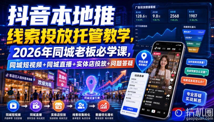 抖音本地推线索投放托管教学,2026年同城老板必学课,同城短视频 同城直播 实体店投放 问题答疑