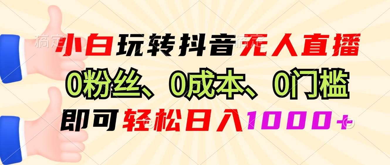 （13720期）小白玩转抖音无人直播，0粉丝、0成本、0门槛，轻松日入1000 