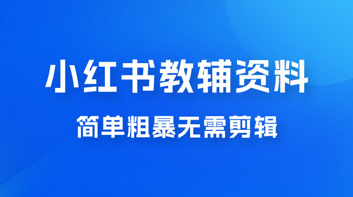 小红书教辅资料掘金，热门蓝海项目，简单粗暴无需剪辑，新手小白也能月入 1W 