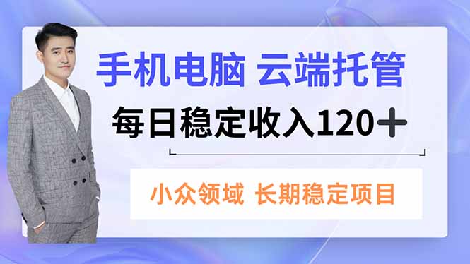 手机、电脑云端托管，每日稳定收入120 ，小众领域长期稳定