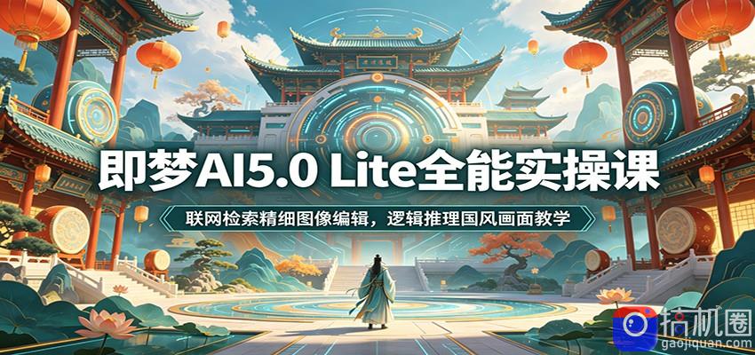 即梦AI5.0 Lite全能实操课：联网检索精细图像编辑，逻辑推理国风画面教学