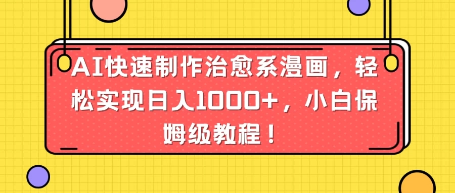 AI快速制作治愈系漫画，轻松实现日入1000 ，小白保姆级教程！