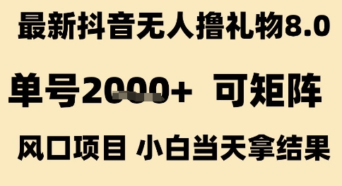 最新抖音无人撸礼物8.0，单号2k ，可矩阵风口项目，小白当天拿结果【揭秘】