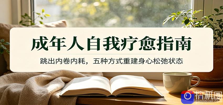 成年人自我疗愈指南：跳出内卷内耗，五种方式重建身心松弛状态