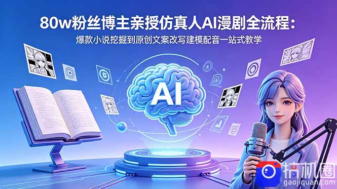80w粉丝博主亲授仿真人AI漫剧全流程:爆款小说挖掘到原创文案改写建模配音一站式教学