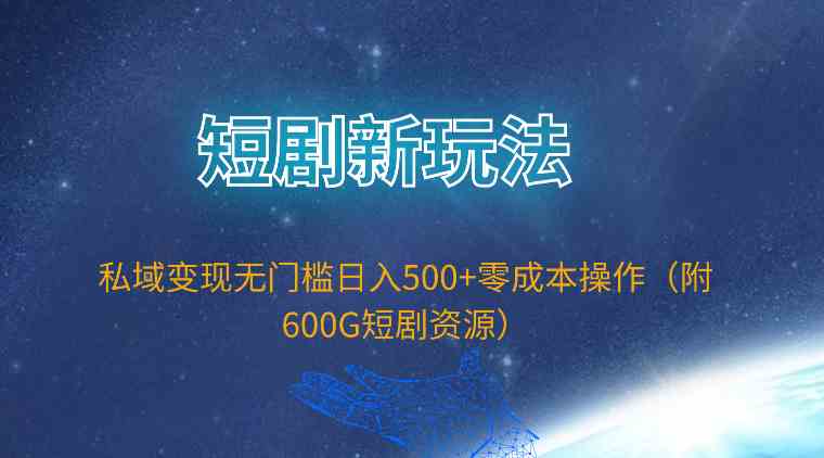 （9894期）短剧新玩法，私域变现无门槛日入500 零成本操作（附600G短剧资源）
