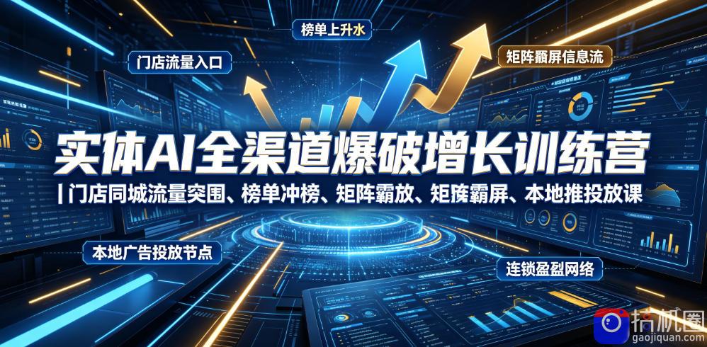实体AI全渠道爆破增长训练营｜门店同城流量突围、榜单冲榜、矩阵霸屏、本地推投放、连锁复制全域盈利实战课