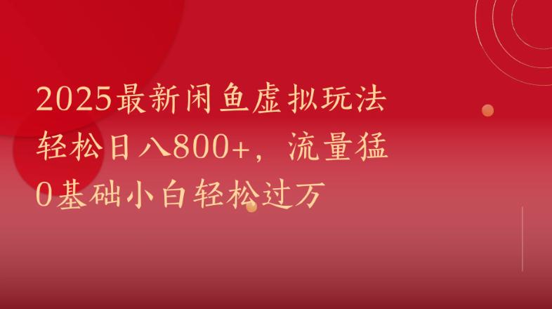 2025最新闲鱼虚拟玩法轻松日八800 ，流量猛0基础小白轻松过万