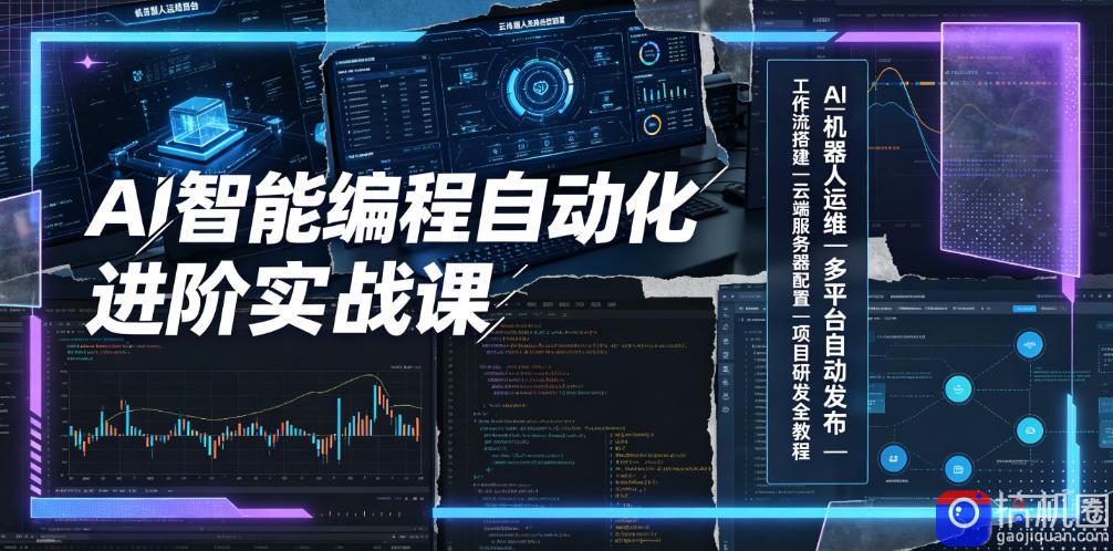 AI智能编程自动化进阶实战课｜AI机器人运维、多平台自动发布、工作流搭建、云端服务器配置与项目研发全教程