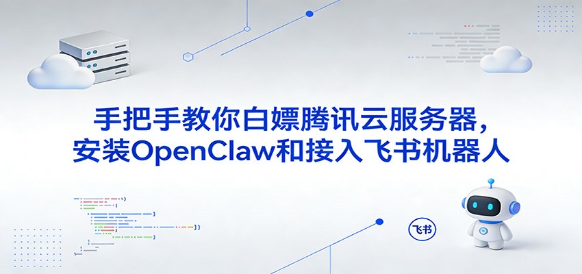 手把手教你白嫖腾讯云服务器,安装OpenClaw和接入飞书机器人