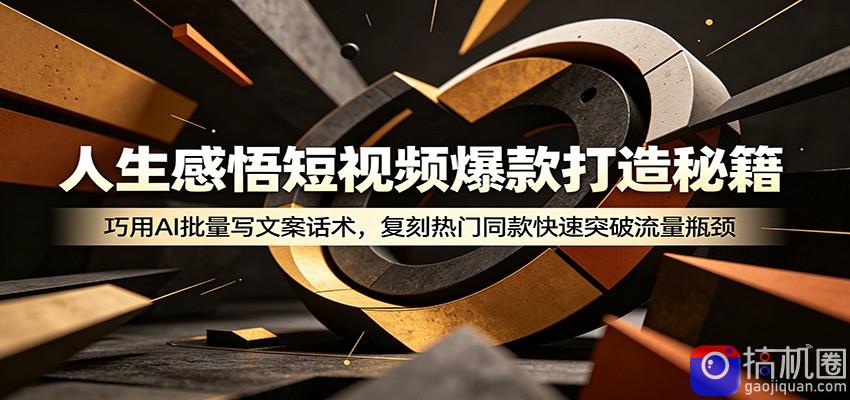 人生感悟短视频爆款打造秘籍：巧用A 批量写文案话术，复刻热门同款快速突破流量瓶颈
