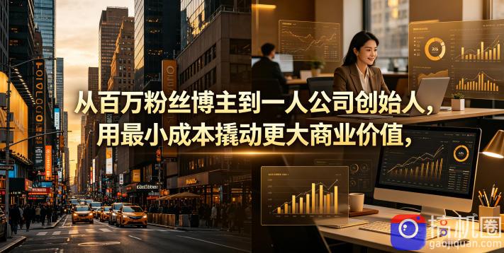 从百万粉丝博主到一人公司创始人,用最小成本撬动更大商业价值