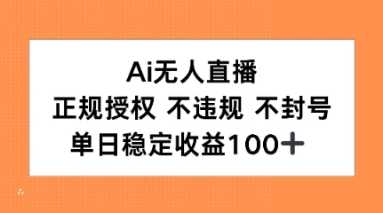 Ai无人直播，正规授权 不违规 不封号，单日稳定收益100 