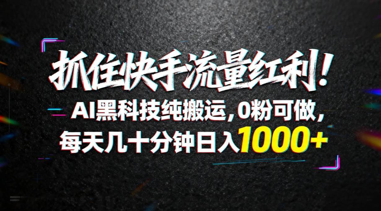 （18066期）抓住快手流量红利！AI黑科技纯搬运，0粉可做，每天几十分钟日入1000 
