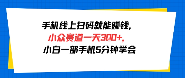 手机线上扫码就能挣钱，小众赛道一天3张 ，小白一部手机5分钟学会