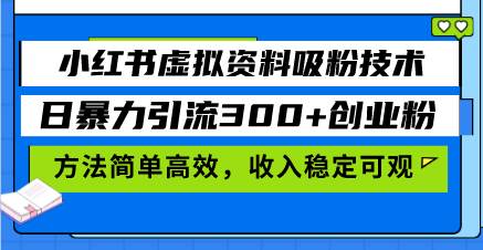 (13345期)小红书虚拟资料吸粉技术,日暴力引流300 创业粉,方法简单高效,收入稳…