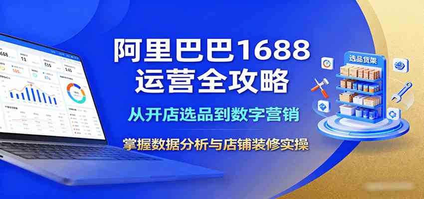 阿里巴巴1688运营全攻略:从开店选品到数字营销,掌握数据分析与店铺装修实操