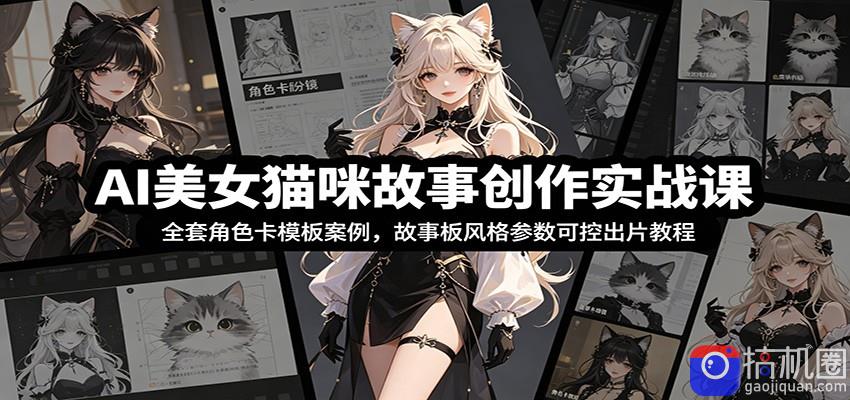 AI美女猫咪故事创作实战课：全套角色卡模板案例，故事板风格参数可控出片教程