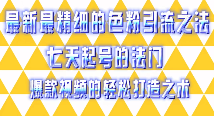 最新最精细的色粉引流之法，七天起号的法门，爆款视频的轻松打造之术