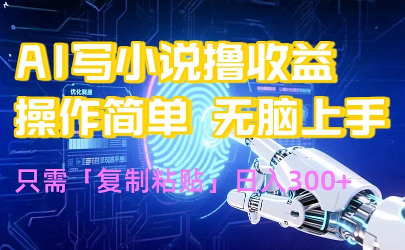 （15659期）AI写小说爆火玩法，小白也能无脑操作，复制粘贴日入300 