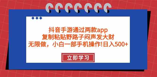 （9912期）抖音手游通过两款app，复制粘贴野路子闷声发大财，无限做 一部手机日入500 