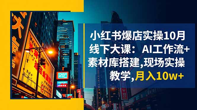 小红书爆店实操10月线下大课：AI工作流 素材库搭建,现场实操教学,月入10w 