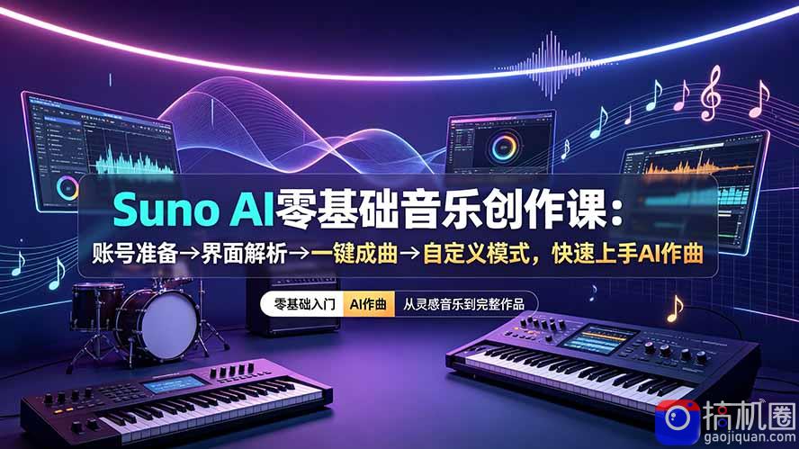 Suno AI零基础音乐创作课：账号准备→界面解析→一键成曲→自定义模式，快速上手AI作曲