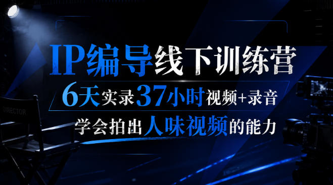 后浪·IP编导线下训练营，6天实录37小时视频 录音，学会拍出人味视频的能力