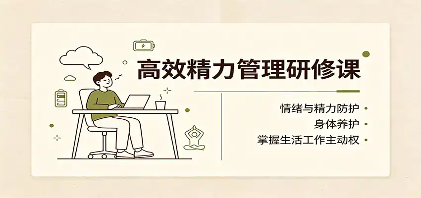 高效精力管理研修课:情绪与精力防护,身体养护,掌握生活工作主动权