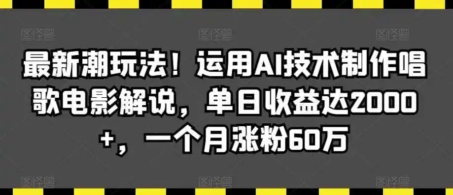 最新潮玩法!运用AI技术制作唱歌电影解说,单日收益达2000 ,一个月涨粉60万【揭秘】