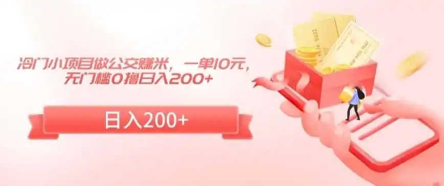 冷门小项目做公交赚米,一单10元,无门槛0撸日入200 【揭秘】