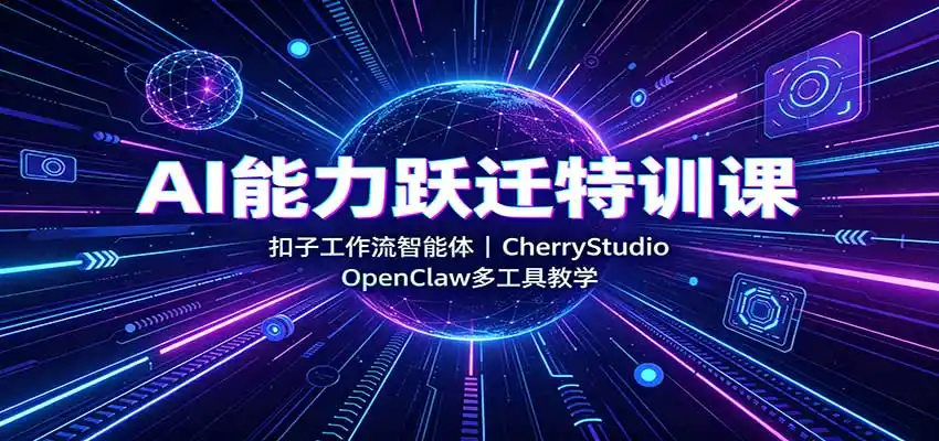 AI能力跃迁特训课:扣子工作流智能体,CherryStudio,OpenClaw多工具教学