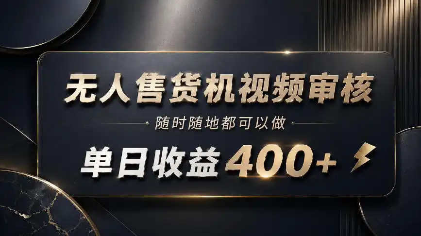 无人售货机视频审核，随时随地都可以做，单日收益400 ，有手就能做【揭秘】