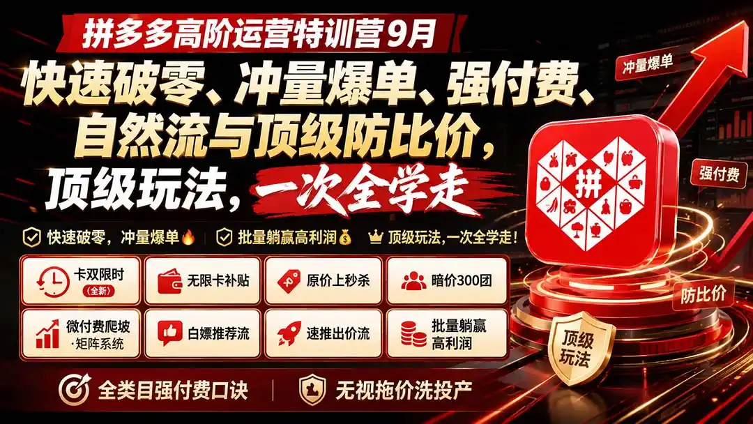 拼多多高阶运营特训营9月:快速破零、冲量爆单、强付费、自然流与顶级防比价, 顶级玩法,一次全学走