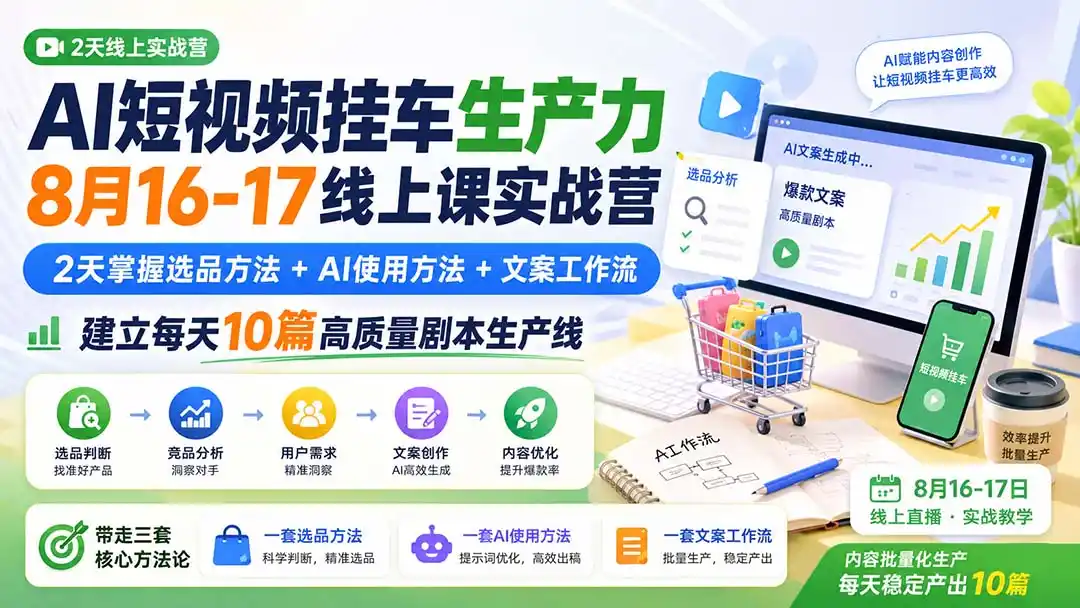 AI短视频挂车生产力8月16-17线上课实战营：2天掌握选品方法 AI使用方法 文案工作流，建立每天10篇高质量剧本生产线
