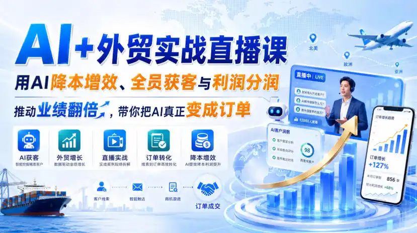 AI 外贸实战直播课,用AI降本增效、全员获客与利润分润,推动业绩翻倍,带你把AI真正变成订单(26.08.31)