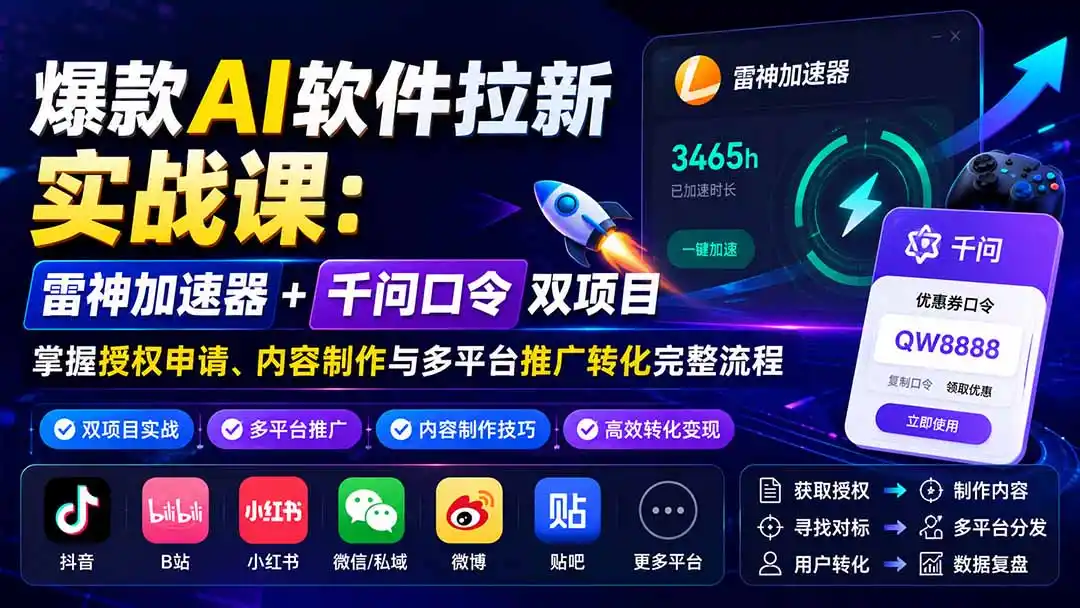 爆款AI软件拉新实战课：雷神加速器 千问口令双项目，掌握授权申请、内容制作与多平台推广转化完整流程
