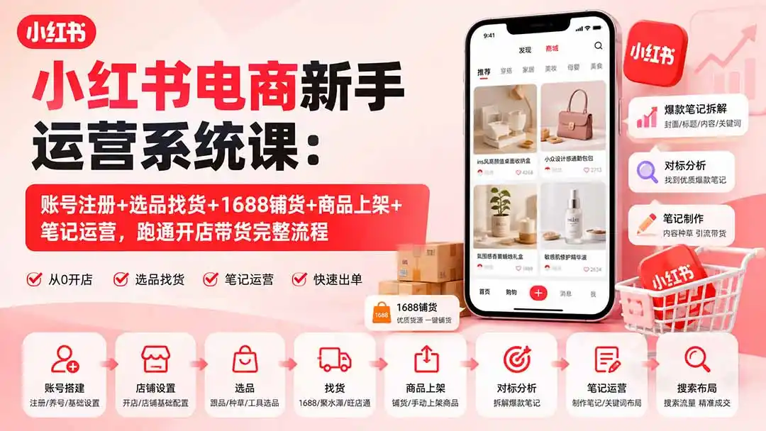 小红书电商新手运营系统课:账号注册 选品找货 1688铺货 商品上架 笔记运营,跑通开店带货完整流程