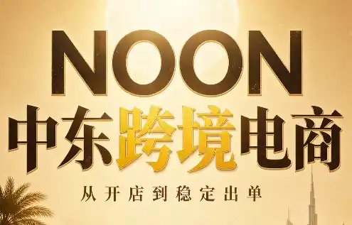 NOON中东跨境电商:从开店到稳定出单(更新2026)