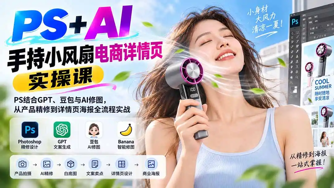 PS AI手持小风扇电商详情页实操课：PS结合GPT、豆包与AI修图，从产品精修到详情页海报全流程实战