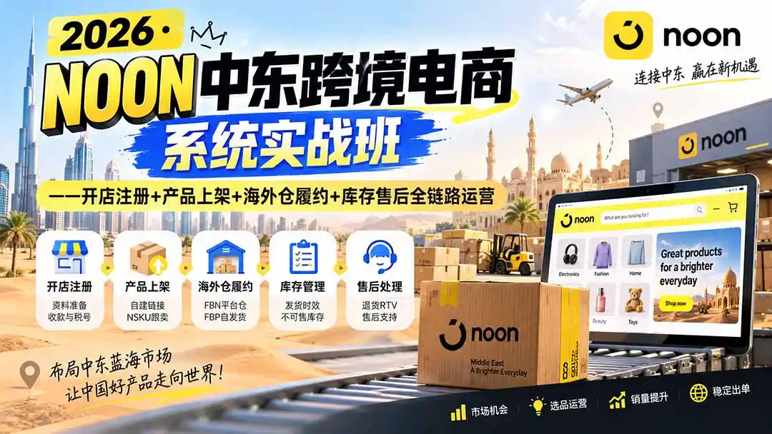 2026·NOON中东跨境电商系统实战班——开店注册 产品上架 海外仓履约 库存售后全链路运营