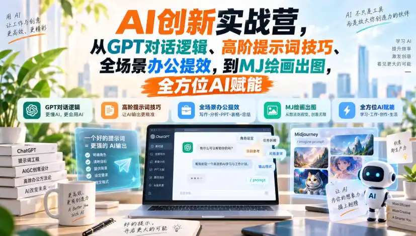 AI创新实战营,从GPT对话逻辑、高阶提示词技巧、全场景办公提效,到MJ绘画出图,全方位AI赋能