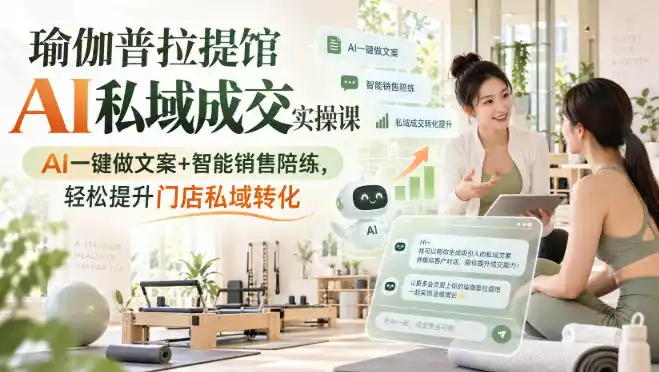 瑜伽普拉提馆AI私域成交实操课｜AI一键做文案 智能销售陪练，轻松提升门店私域转化