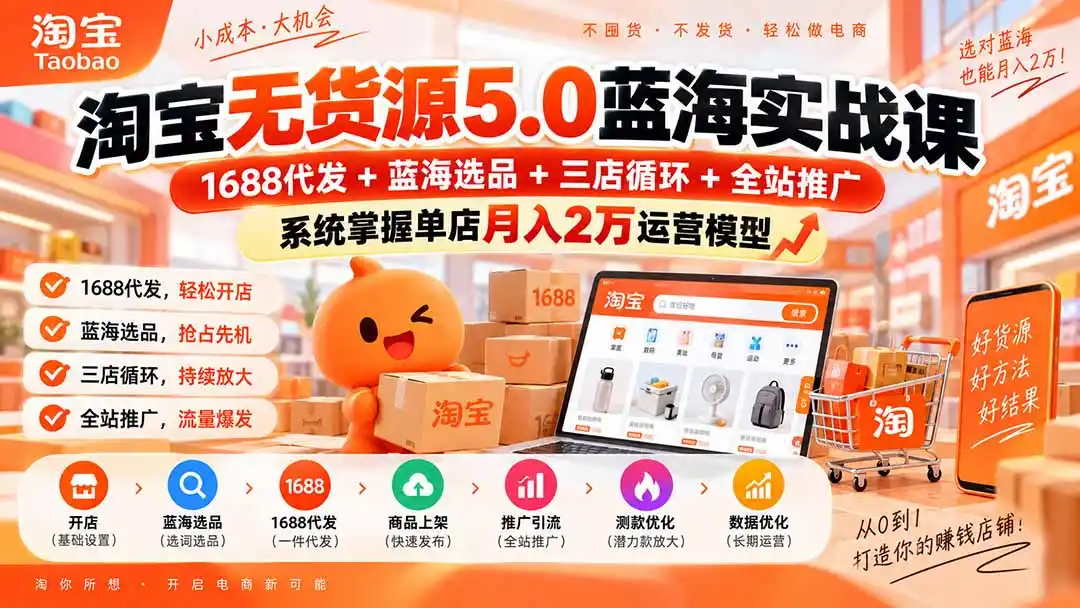 淘宝无货源5.0蓝海实战课-更新:1688代发 蓝海选品 三店循环 全站推广,系统掌握单店月入2万运营模型