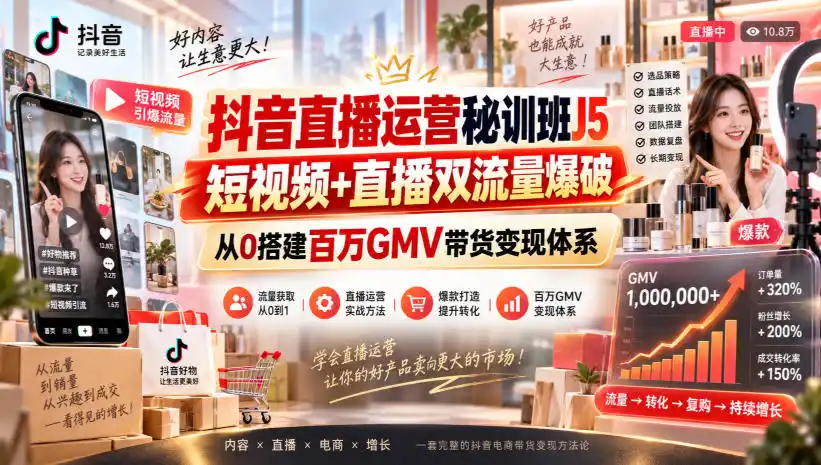 抖音直播运营秘训班J5｜短视频 直播双流量爆破，从0搭建百万GMV带货变现体系