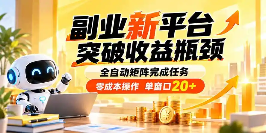 副业新平台,突破收益瓶颈 全自动矩阵完成任务 零成本操作,单窗口20