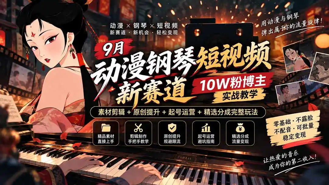9月动漫钢琴短视频新赛道｜10W粉博主实战教学，素材剪辑 原创提升 起号运营 精选分成完整玩法