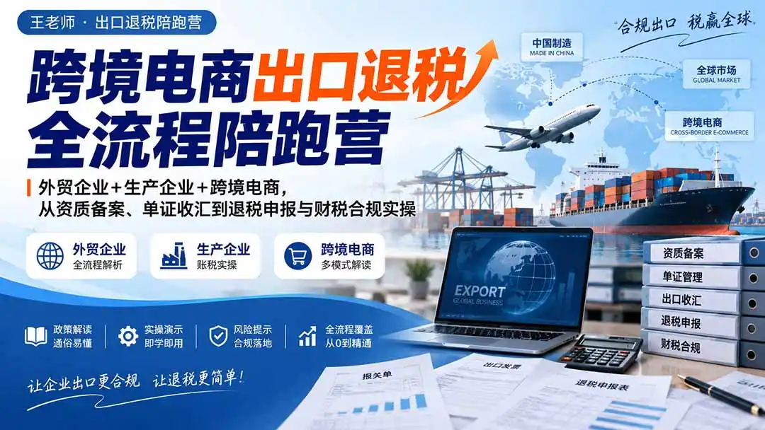 跨境电商出口退税全流程陪跑营|外贸企业 生产企业 跨境电商,从资质备案、单证收汇到退税申报与财税合规实操